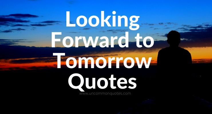 Looking Forward To Tomorrow Quotes 2023